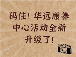 碼?。∪A遠(yuǎn)康養(yǎng)中心活動(dòng)全新升級(jí)了！